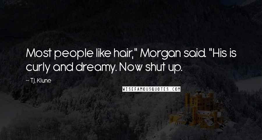 T.J. Klune Quotes: Most people like hair," Morgan said. "His is curly and dreamy. Now shut up.