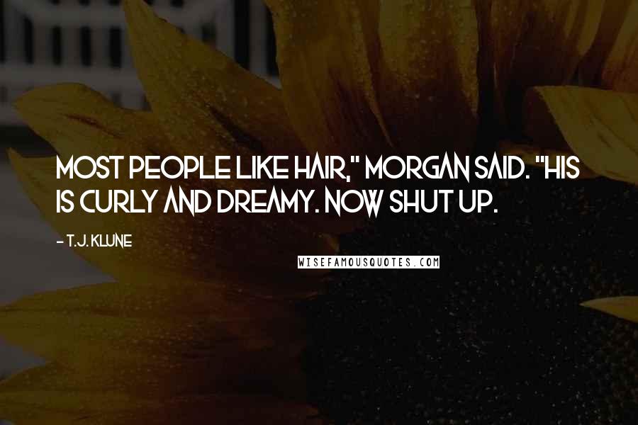 T.J. Klune Quotes: Most people like hair," Morgan said. "His is curly and dreamy. Now shut up.