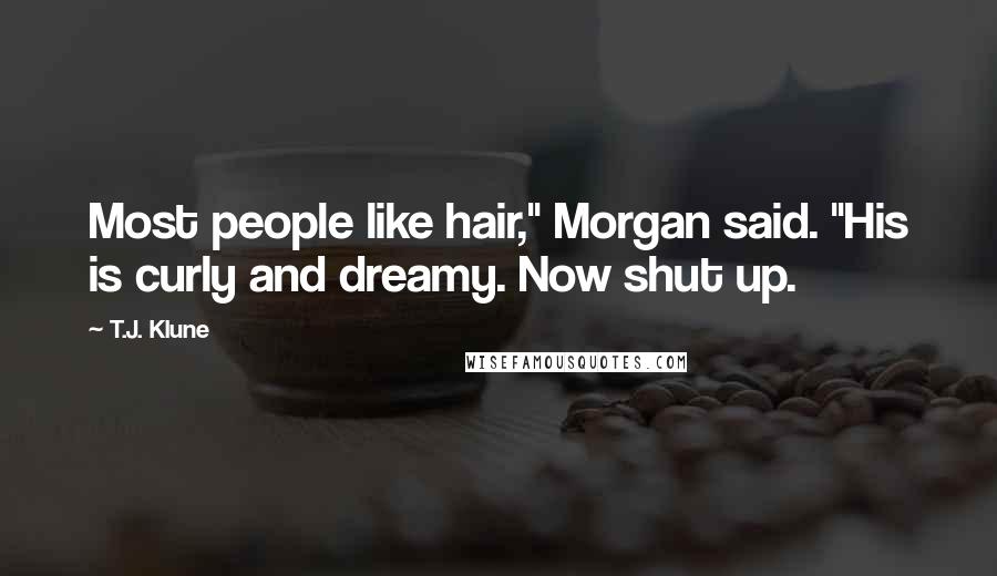 T.J. Klune Quotes: Most people like hair," Morgan said. "His is curly and dreamy. Now shut up.