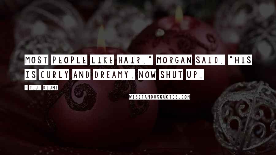 T.J. Klune Quotes: Most people like hair," Morgan said. "His is curly and dreamy. Now shut up.