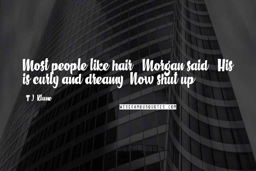 T.J. Klune Quotes: Most people like hair," Morgan said. "His is curly and dreamy. Now shut up.