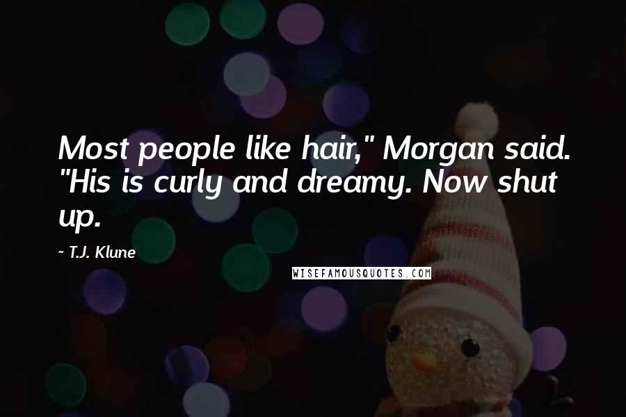 T.J. Klune Quotes: Most people like hair," Morgan said. "His is curly and dreamy. Now shut up.