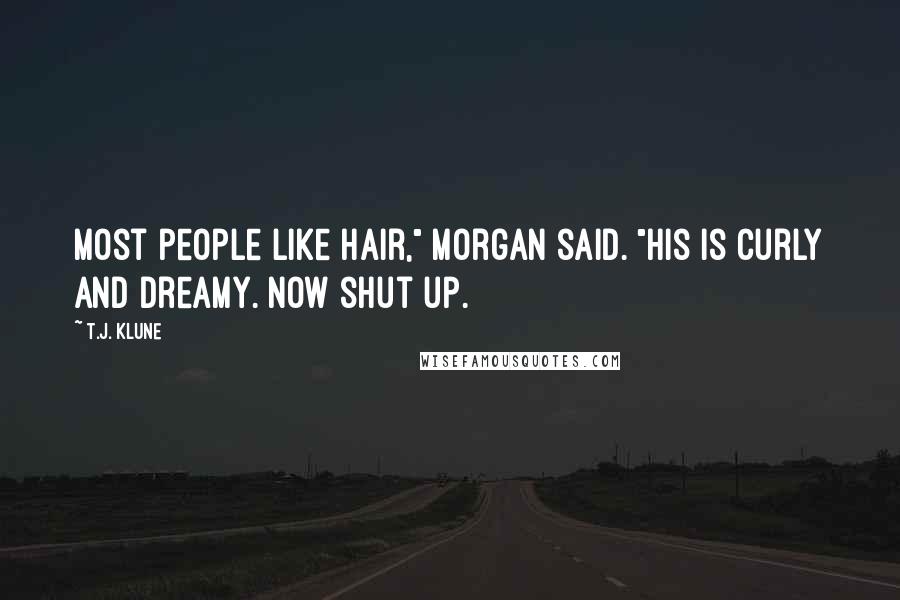 T.J. Klune Quotes: Most people like hair," Morgan said. "His is curly and dreamy. Now shut up.