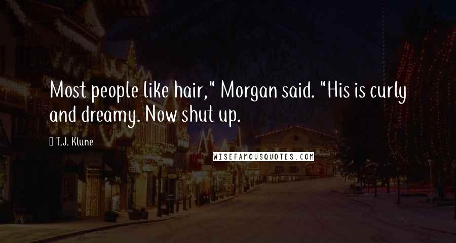 T.J. Klune Quotes: Most people like hair," Morgan said. "His is curly and dreamy. Now shut up.