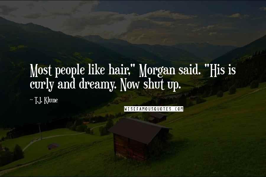 T.J. Klune Quotes: Most people like hair," Morgan said. "His is curly and dreamy. Now shut up.