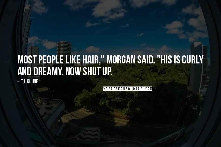 T.J. Klune Quotes: Most people like hair," Morgan said. "His is curly and dreamy. Now shut up.