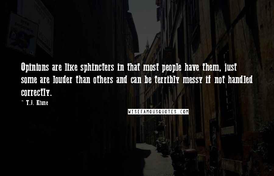 T.J. Klune Quotes: Opinions are like sphincters in that most people have them, just some are louder than others and can be terribly messy if not handled correctly.