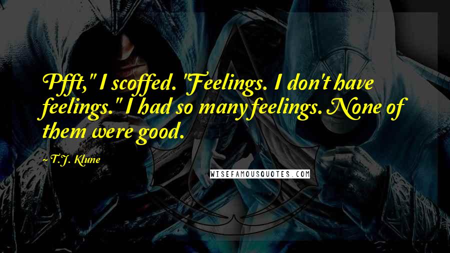 T.J. Klune Quotes: Pfft," I scoffed. "Feelings. I don't have feelings." I had so many feelings. None of them were good.