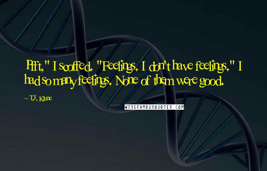 T.J. Klune Quotes: Pfft," I scoffed. "Feelings. I don't have feelings." I had so many feelings. None of them were good.