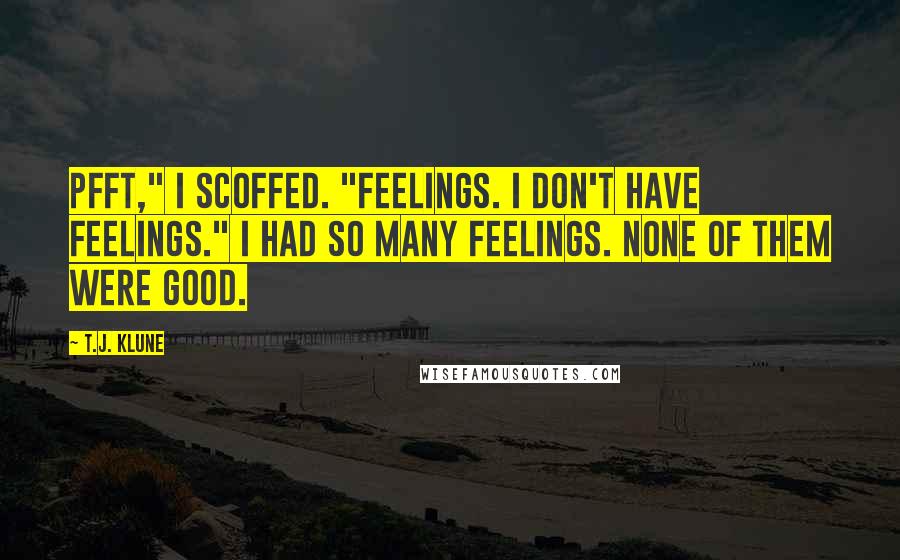 T.J. Klune Quotes: Pfft," I scoffed. "Feelings. I don't have feelings." I had so many feelings. None of them were good.