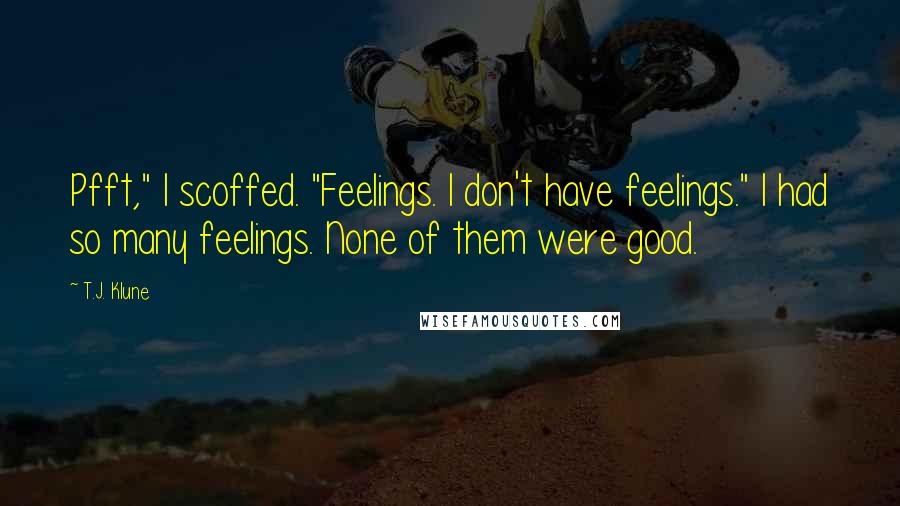 T.J. Klune Quotes: Pfft," I scoffed. "Feelings. I don't have feelings." I had so many feelings. None of them were good.