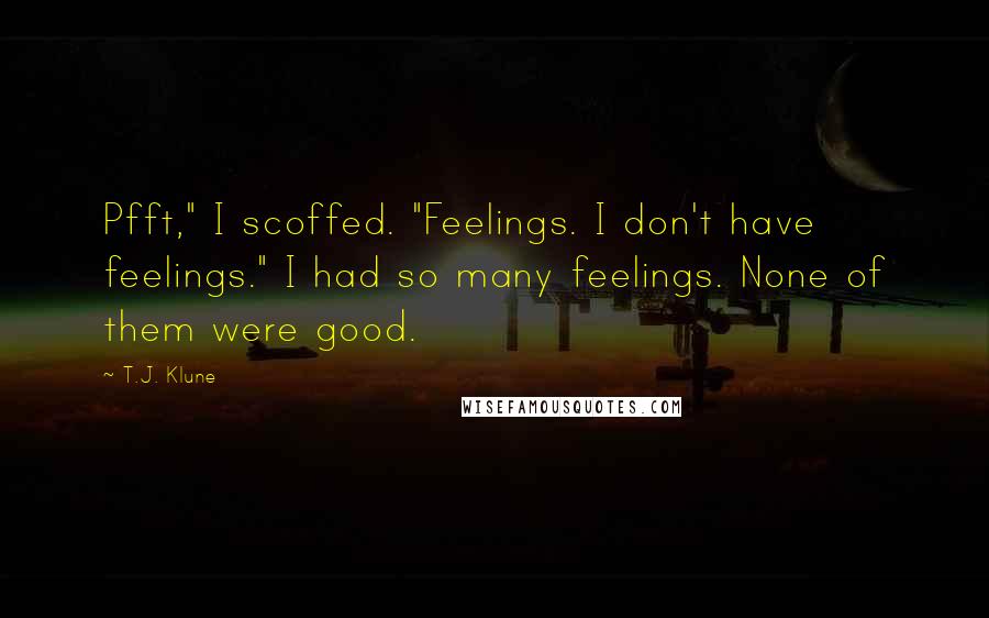 T.J. Klune Quotes: Pfft," I scoffed. "Feelings. I don't have feelings." I had so many feelings. None of them were good.