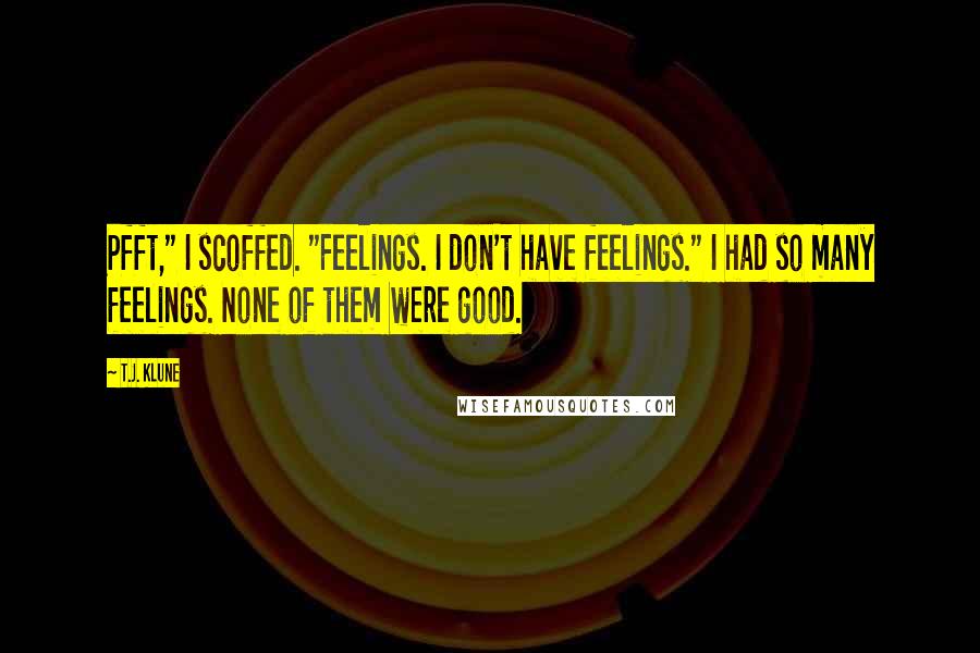 T.J. Klune Quotes: Pfft," I scoffed. "Feelings. I don't have feelings." I had so many feelings. None of them were good.