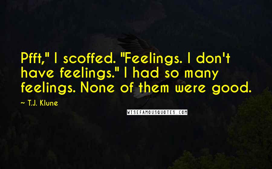 T.J. Klune Quotes: Pfft," I scoffed. "Feelings. I don't have feelings." I had so many feelings. None of them were good.