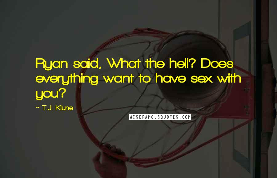 T.J. Klune Quotes: Ryan said, What the hell? Does everything want to have sex with you?