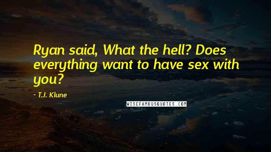T.J. Klune Quotes: Ryan said, What the hell? Does everything want to have sex with you?