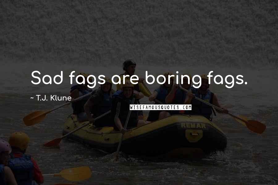 T.J. Klune Quotes: Sad fags are boring fags.