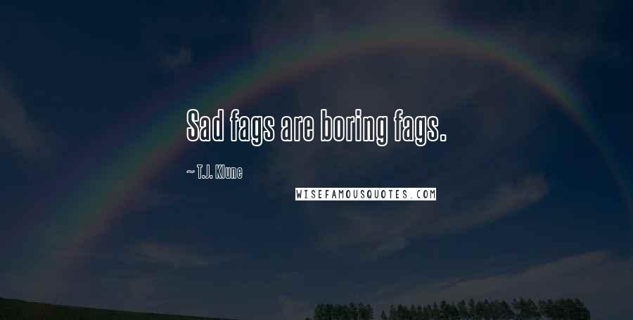 T.J. Klune Quotes: Sad fags are boring fags.