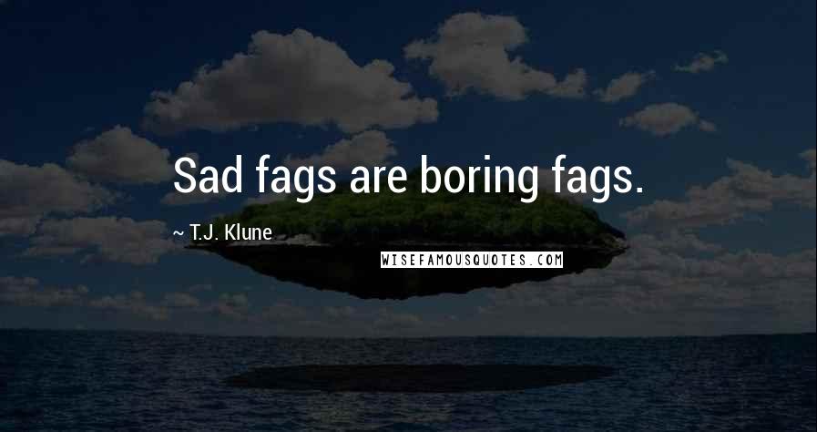 T.J. Klune Quotes: Sad fags are boring fags.