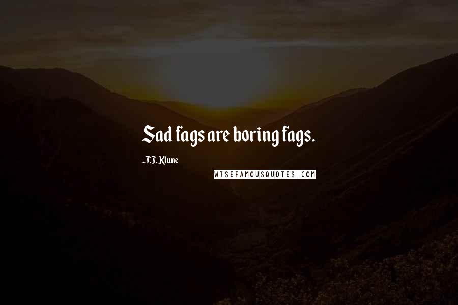 T.J. Klune Quotes: Sad fags are boring fags.