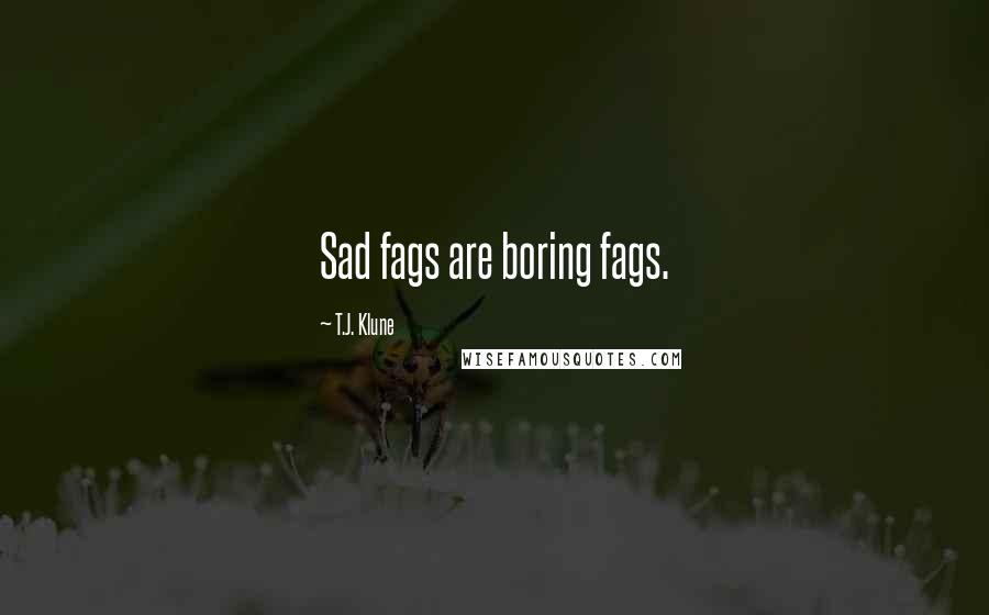 T.J. Klune Quotes: Sad fags are boring fags.