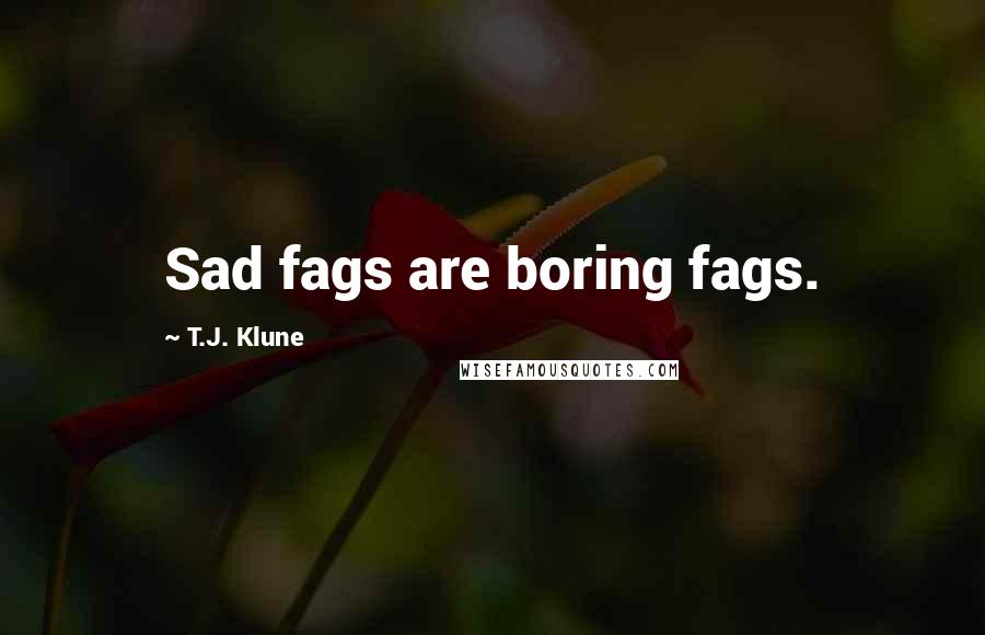 T.J. Klune Quotes: Sad fags are boring fags.