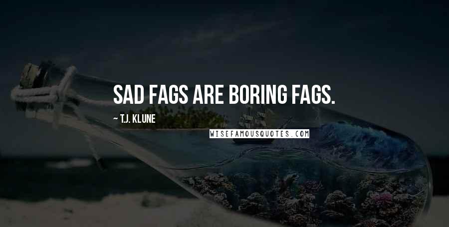 T.J. Klune Quotes: Sad fags are boring fags.