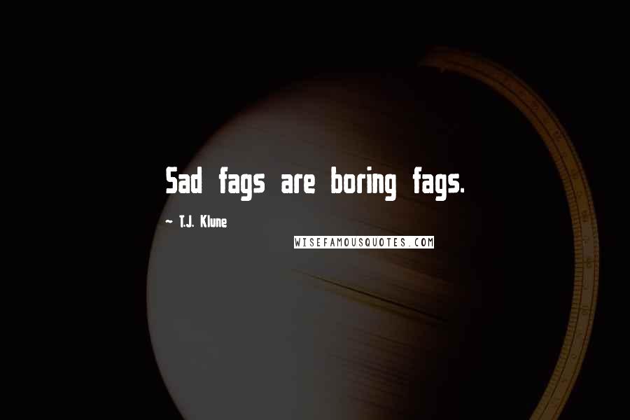 T.J. Klune Quotes: Sad fags are boring fags.