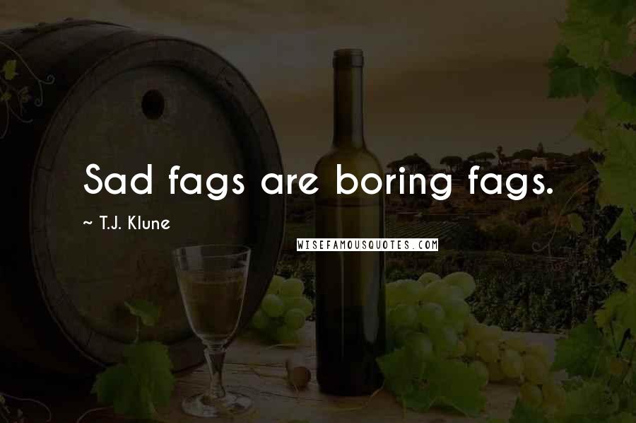 T.J. Klune Quotes: Sad fags are boring fags.