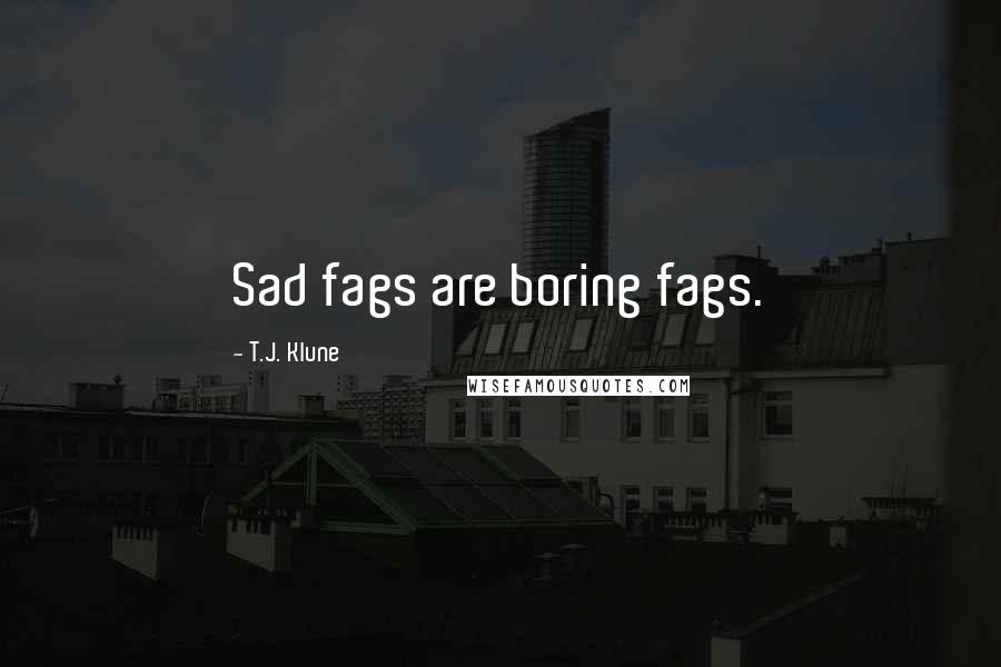 T.J. Klune Quotes: Sad fags are boring fags.