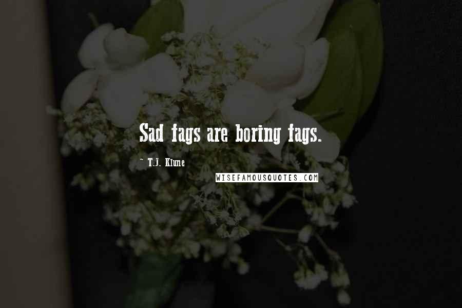 T.J. Klune Quotes: Sad fags are boring fags.