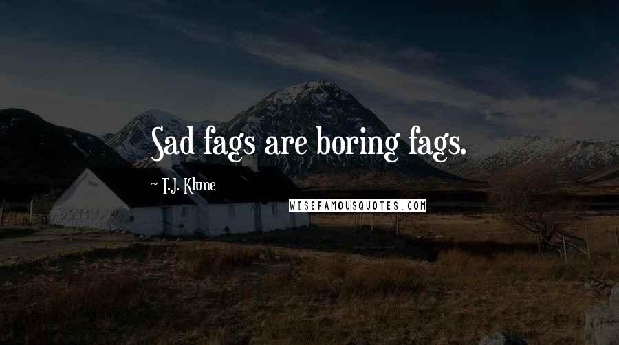 T.J. Klune Quotes: Sad fags are boring fags.