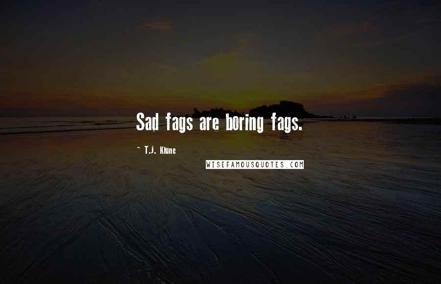 T.J. Klune Quotes: Sad fags are boring fags.