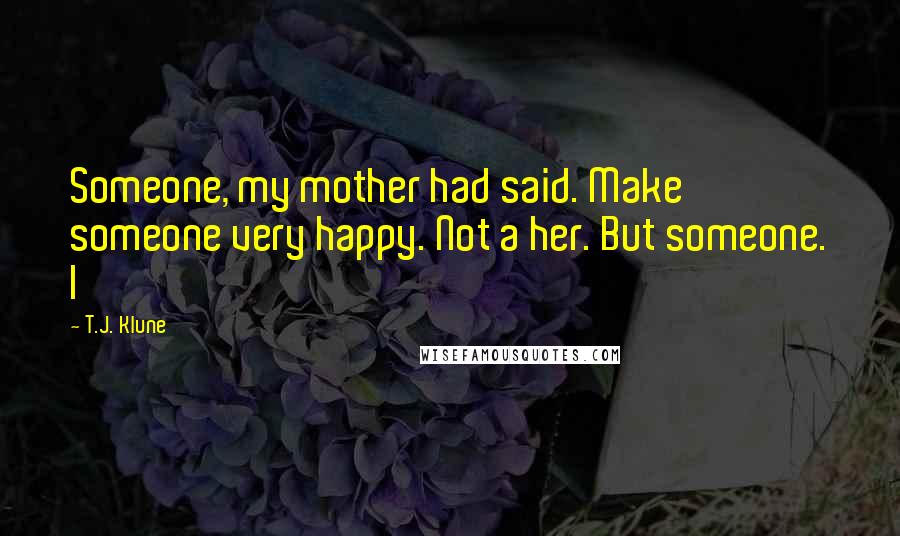 T.J. Klune Quotes: Someone, my mother had said. Make someone very happy. Not a her. But someone. I