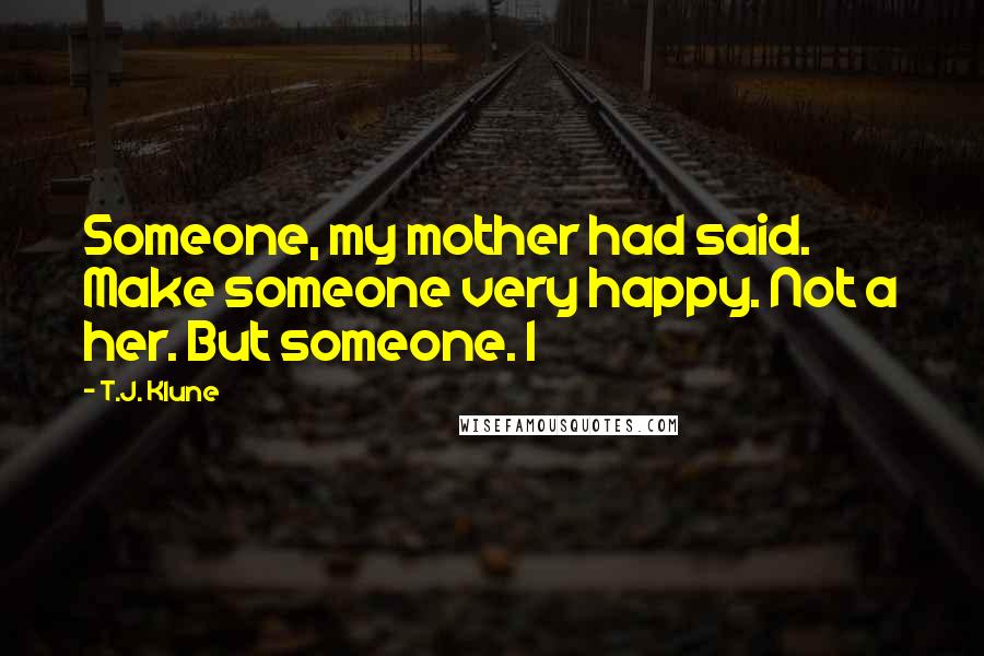 T.J. Klune Quotes: Someone, my mother had said. Make someone very happy. Not a her. But someone. I