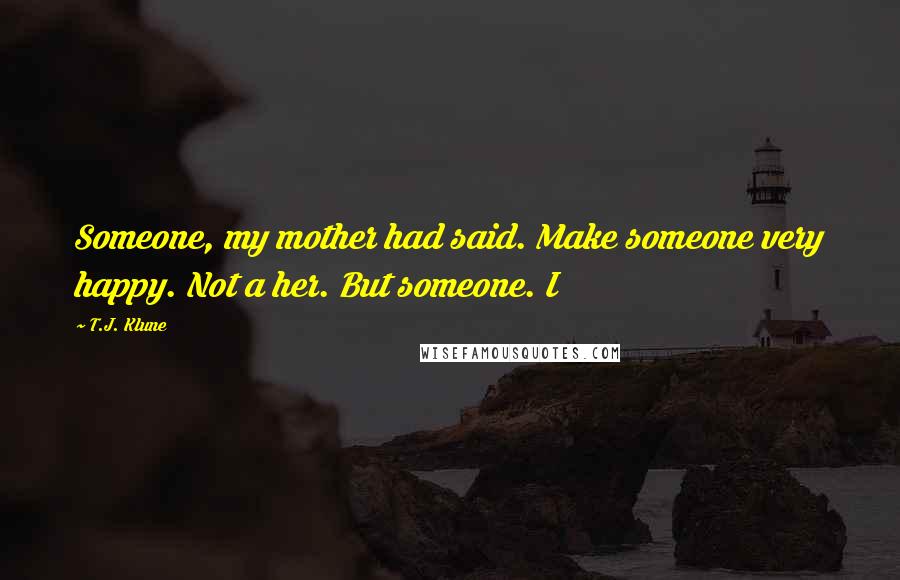 T.J. Klune Quotes: Someone, my mother had said. Make someone very happy. Not a her. But someone. I