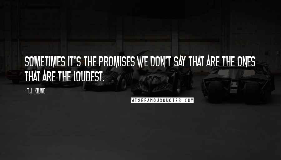 T.J. Klune Quotes: Sometimes it's the promises we don't say that are the ones that are the loudest.