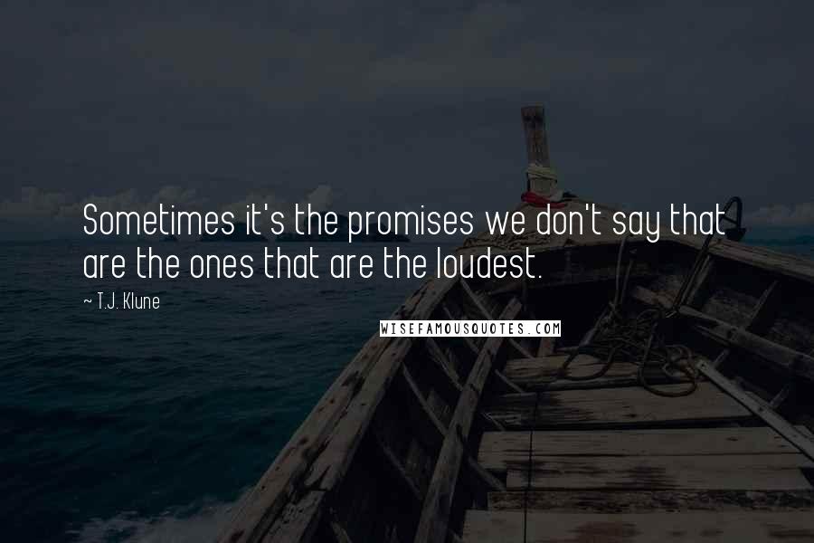 T.J. Klune Quotes: Sometimes it's the promises we don't say that are the ones that are the loudest.