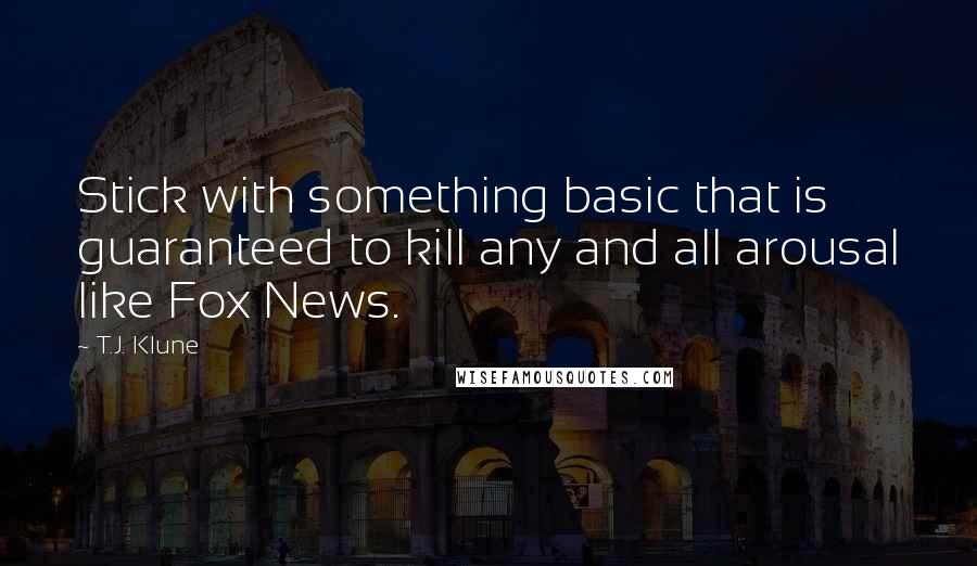 T.J. Klune Quotes: Stick with something basic that is guaranteed to kill any and all arousal like Fox News.