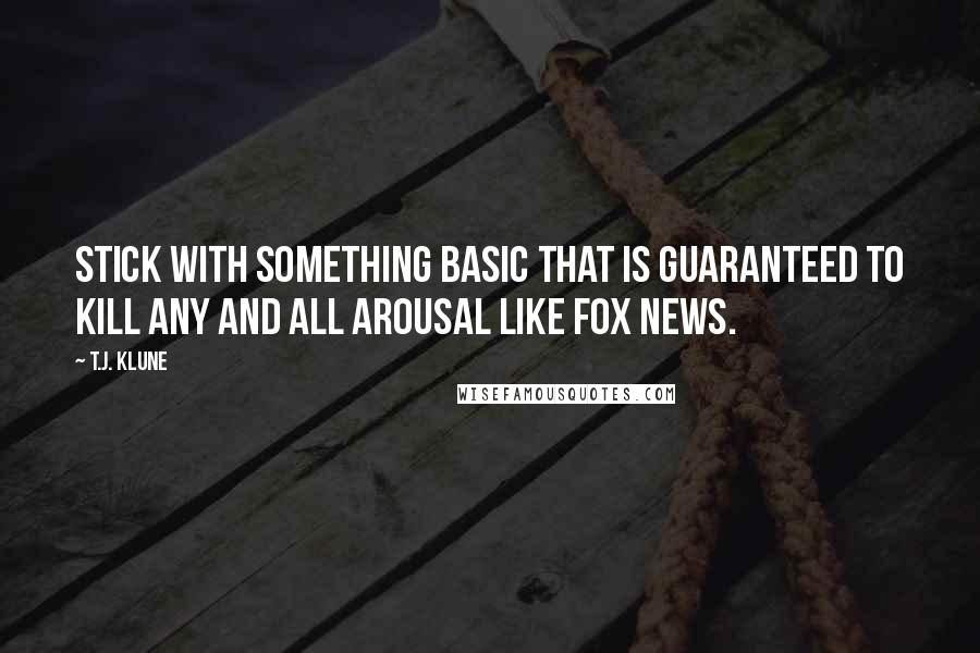 T.J. Klune Quotes: Stick with something basic that is guaranteed to kill any and all arousal like Fox News.