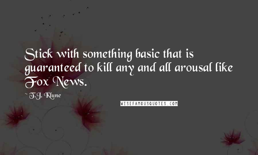 T.J. Klune Quotes: Stick with something basic that is guaranteed to kill any and all arousal like Fox News.