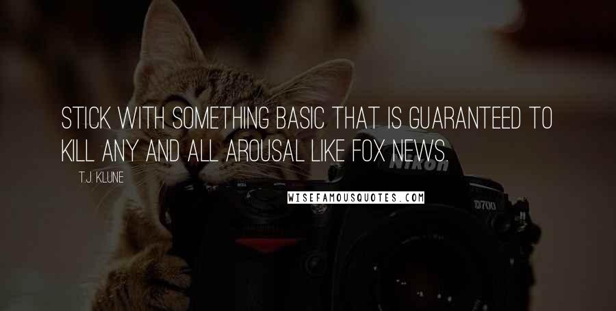 T.J. Klune Quotes: Stick with something basic that is guaranteed to kill any and all arousal like Fox News.