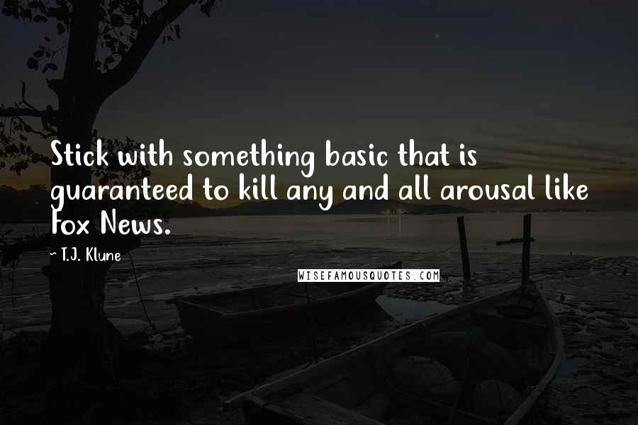 T.J. Klune Quotes: Stick with something basic that is guaranteed to kill any and all arousal like Fox News.