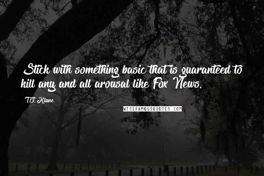 T.J. Klune Quotes: Stick with something basic that is guaranteed to kill any and all arousal like Fox News.