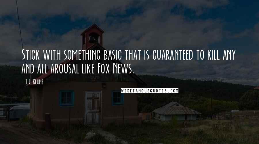 T.J. Klune Quotes: Stick with something basic that is guaranteed to kill any and all arousal like Fox News.