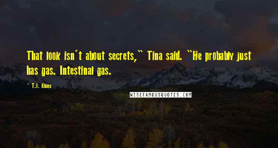 T.J. Klune Quotes: That look isn't about secrets," Tina said. "He probably just has gas. Intestinal gas.
