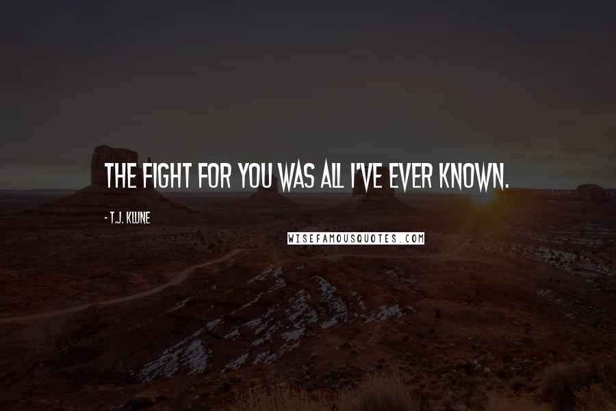 T.J. Klune Quotes: The fight for you was all I've ever known.