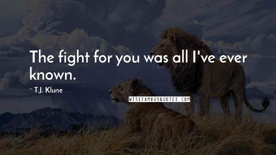 T.J. Klune Quotes: The fight for you was all I've ever known.