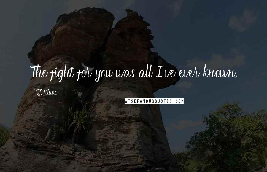 T.J. Klune Quotes: The fight for you was all I've ever known.