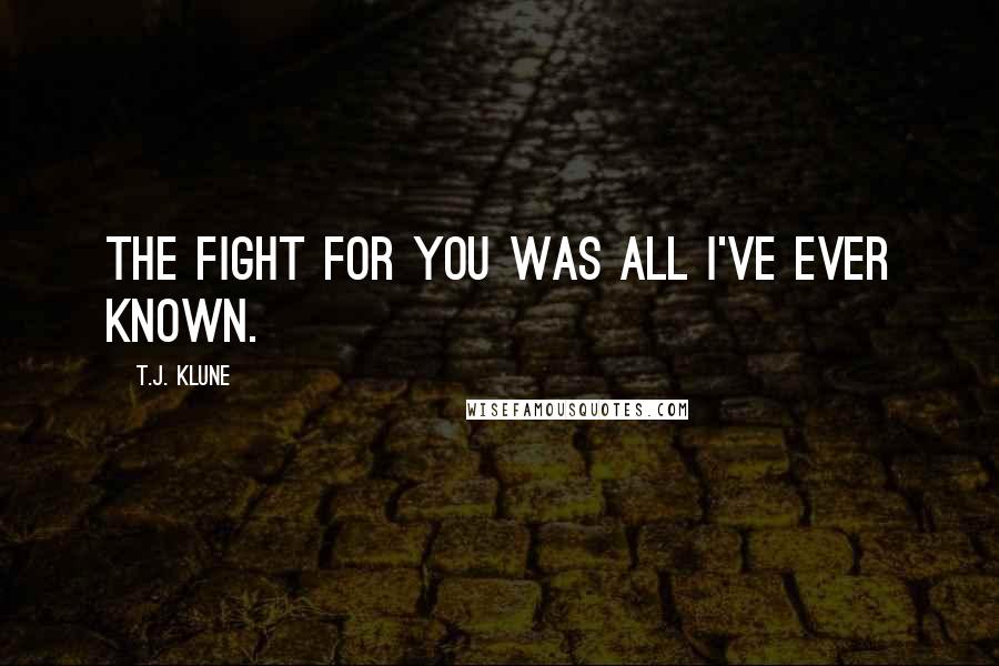 T.J. Klune Quotes: The fight for you was all I've ever known.